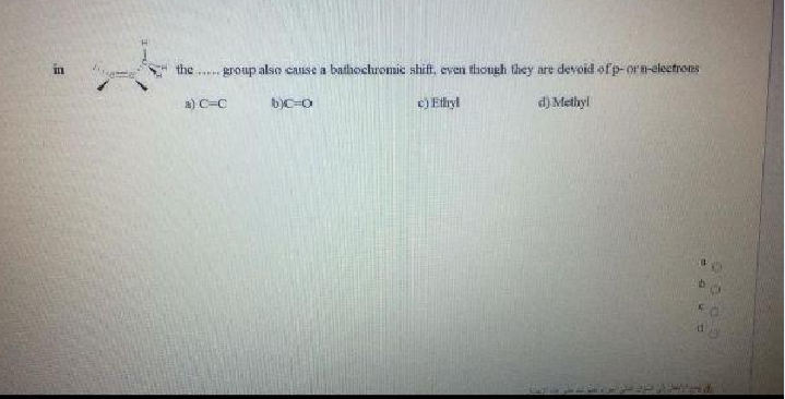 the
group also cause a bathochromic shift, even thongh they are devoid ofp-or n-eleetrons
a) C-C
c) Etlhryl
d) Methyl
id.
