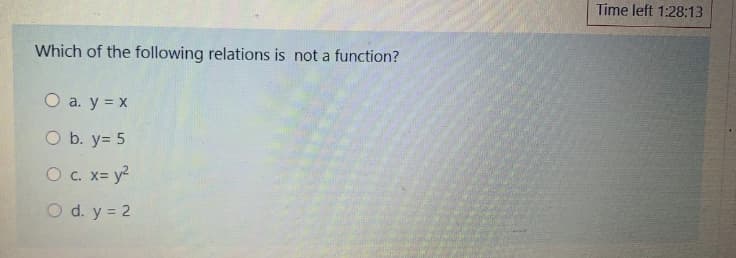 Time left 1:28:13
Which of the following relations is not a function?
O a. y = x
O b. y= 5
O c. x= y?
O d. y = 2
