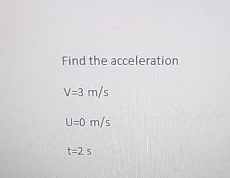 Find the acceleration
V=3 m/s
U=0 m/s
t=2 s