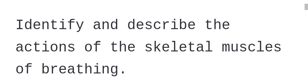 Identify and describe the
actions of the skeletal muscles
of breathing.
