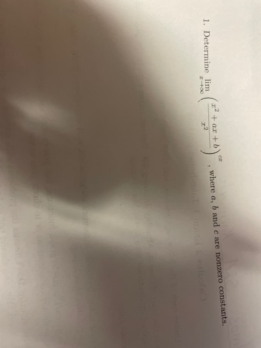 1. Determine lim
818
ст
( 2² + ax + b) ª
r²
2
where a, b and c are nonzero constants.
putor-osl&T I maza Saulusle
lo done 19.zanA