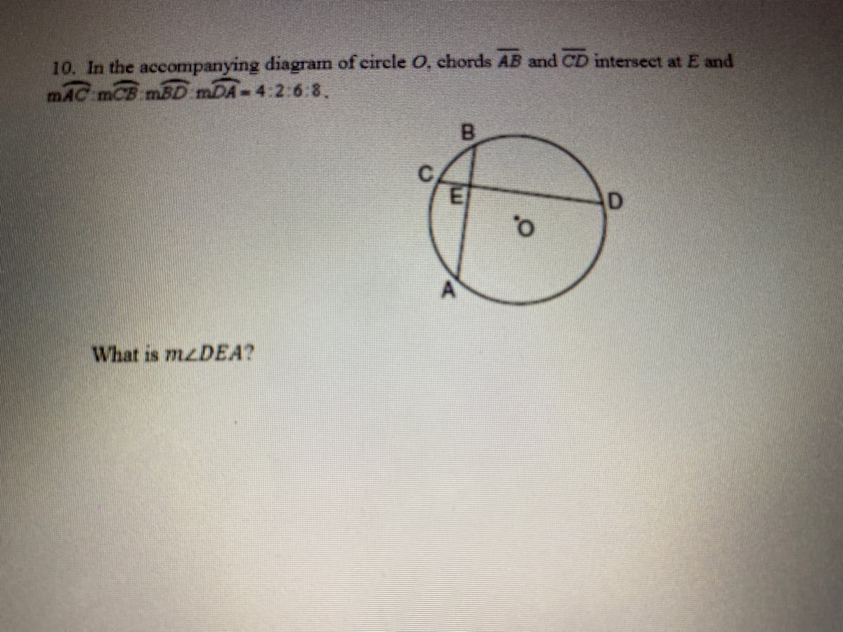 10. In the accompanying diagram of circle O, chords AB and CD intersect at E and
mAC mCB mBD mDA-4:2:6:8.
of
What is mzDEA?
