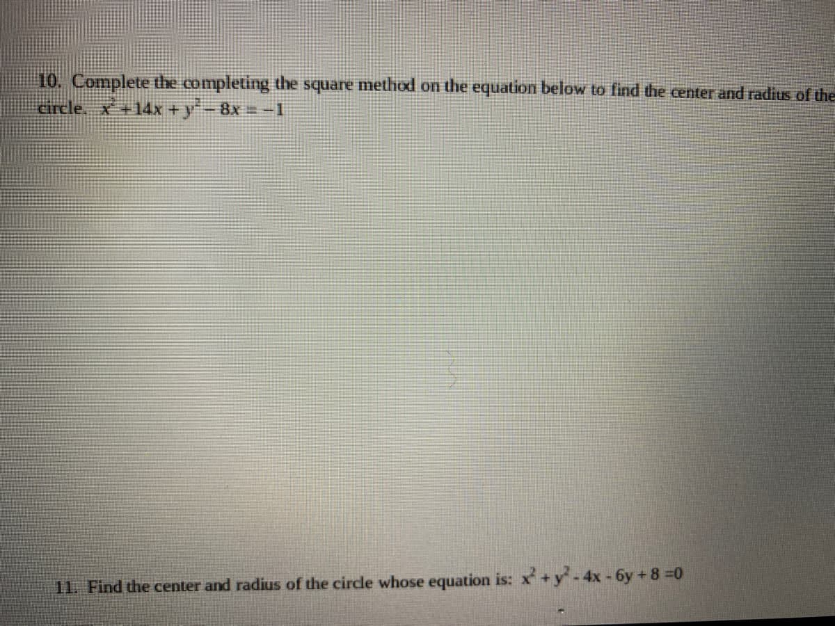 10. Complete the completing the square method on the equation below to find the center and radius of the
circle. X+14x +y-8x = -1
11. Find the center and radius of the circle whose equation is: x +y-4x-6y+8 =0
