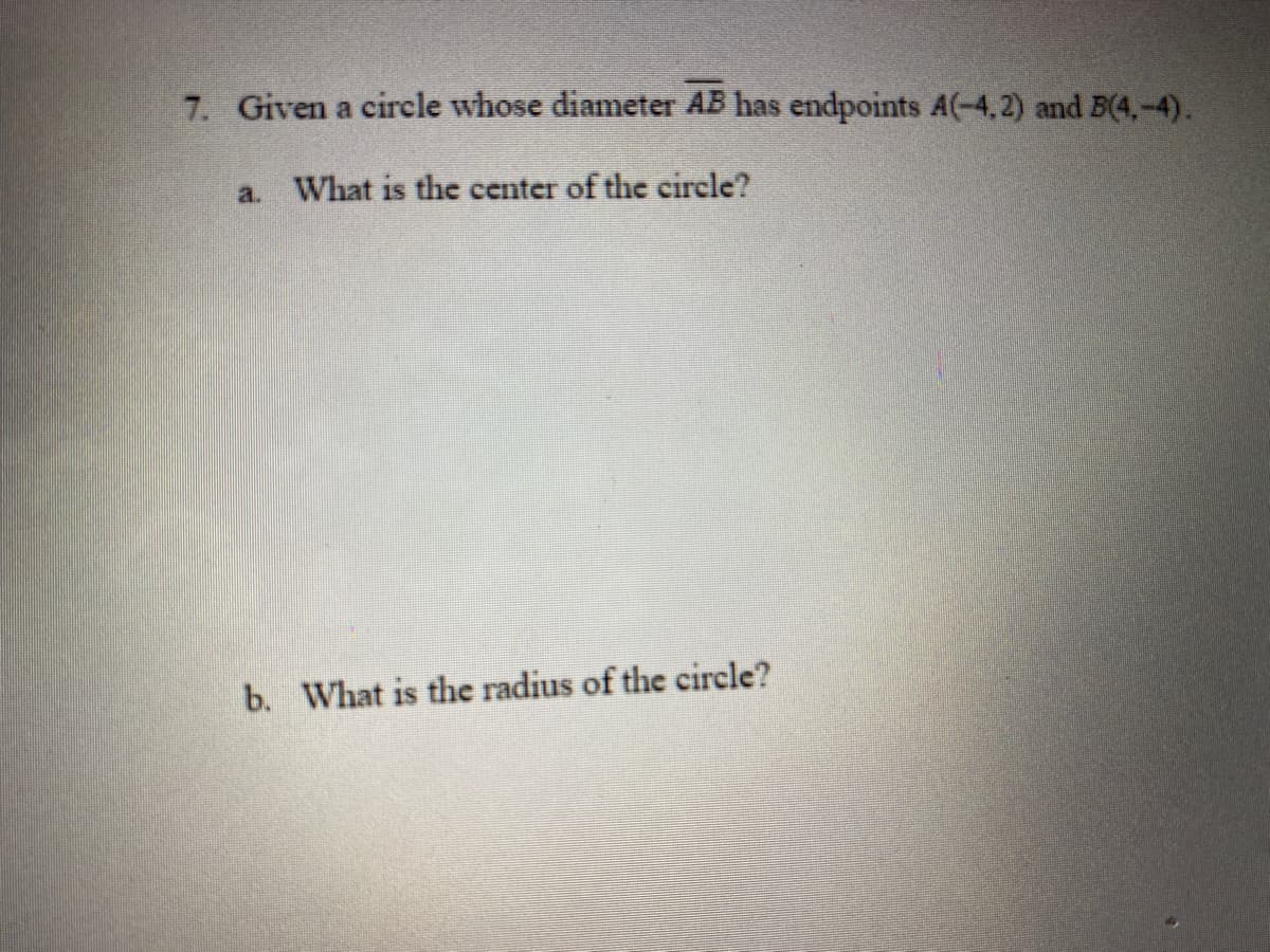 7. Given a circle whose diameter AB has endpoints A(-4,2) and B(4,-4).
a. What is the center of the circle?
b. What is the radius of the circle?
