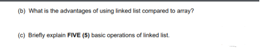 (b) What is the advantages of using linked list compared to array?
(c) Briefly explain FIVE (5) basic operations of linked list.
