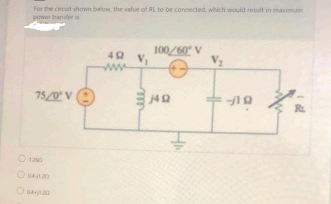 For the circuit shown below, the value of RL to be connected, which would result in maximum
power transfer is
A 09/001
V2
42
VI
75/0 V (
j42
RL
1260
O 04-1.20
O 04-j1.20
ele
