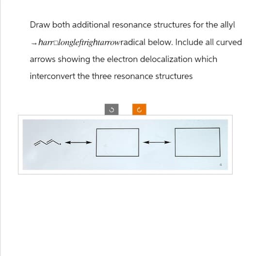 Draw both additional resonance structures for the allyl
-harr longleftrightarrowradical below. Include all curved
arrows showing the electron delocalization which
interconvert the three resonance structures
ง
4