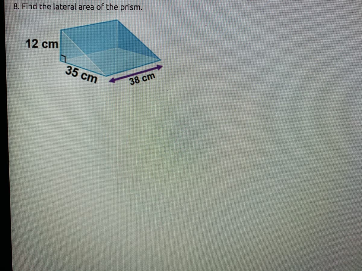 8. Find the lateral area of the prism.
12 cm
35 cm
38 cm
