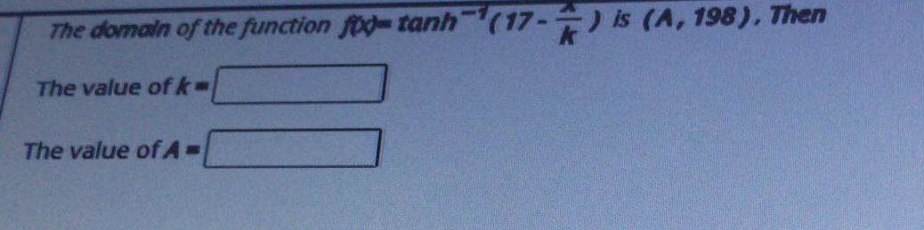 The domain of the function fo- tanh(17-) is (A, 198), Then
The value ofk-
The value of A=
