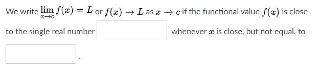 We write lim f(x) = L or f(x) → L as æ → cif the functional value f(x) is close
to the single real number
whenever æ is close, but not equal, to
