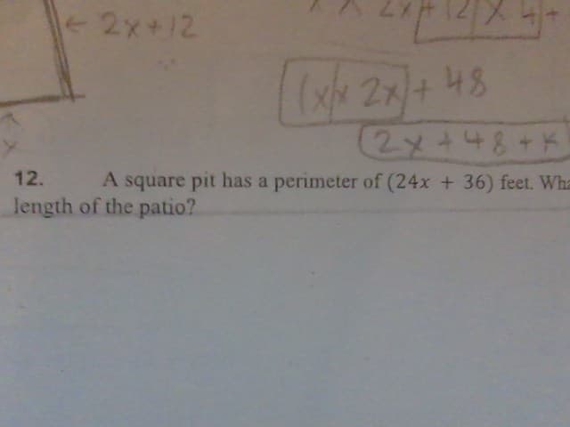 ←2x+12
ZXH
[(x/x 2x) + 48
4+
2x+48+K
12.
A square pit has a perimeter of (24x +36) feet. Wha
length of the patio?