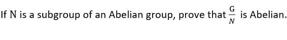 If N is a subgroup of an Abelian group, prove that
is Abelian.
N
