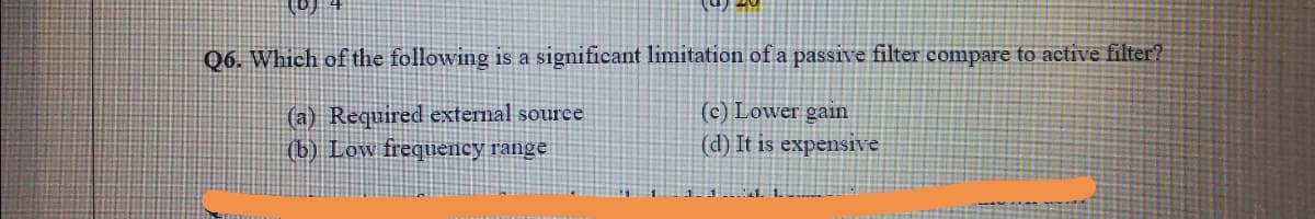 Q6. Which of the following is a significant limitation of a passive filter compare to active filter?
(a) Required external source
(b) Low frequency range
(c) Lower gain
(d) It is expensive
1 1. 1.
