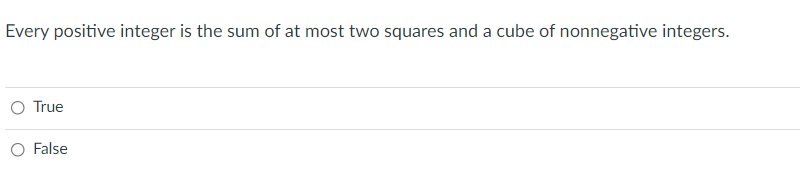 Every positive integer is the sum of at most two squares and a cube of nonnegative integers.
O True
O False
