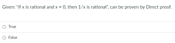 Given: "if x is rational and x + 0, then 1/x is rational", can be proven by Direct proof.
O True
False
