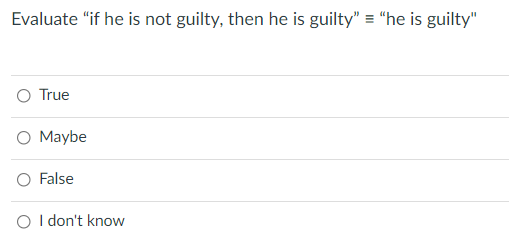 Evaluate "if he is not guilty, then he is guilty" = "he is guilty"
O True
O Maybe
O False
O I don't know
