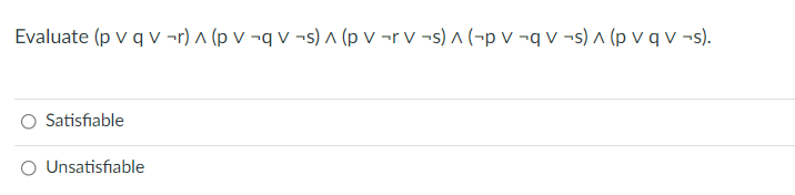 Evaluate (p v q v ¬r) ^ (p v ¬q v ¬s) ^ (p v ¬r v ¬s) ^ (-p v ¬q v ¬s) ^ (p v q v -s).
Satisfiable
O Unsatisfiable
