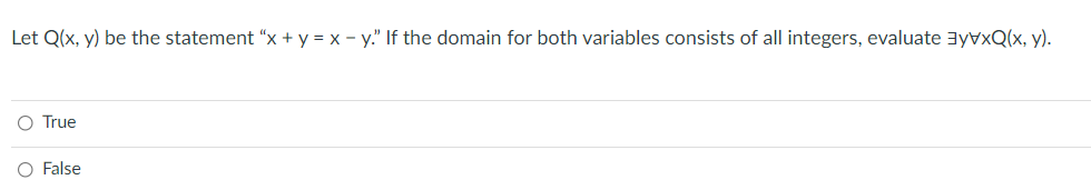 Let Q(x, y) be the statement “x + y = x - y." If the domain for both variables consists of all integers, evaluate 3yvxQ(x, y).
O True
False
