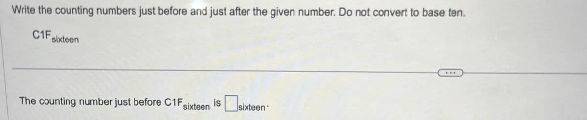 Write the counting numbers just before and just after the given number. Do not convert to base ten.
C1F sixteen
The counting number just before C1F, is
sixteen
sixteen