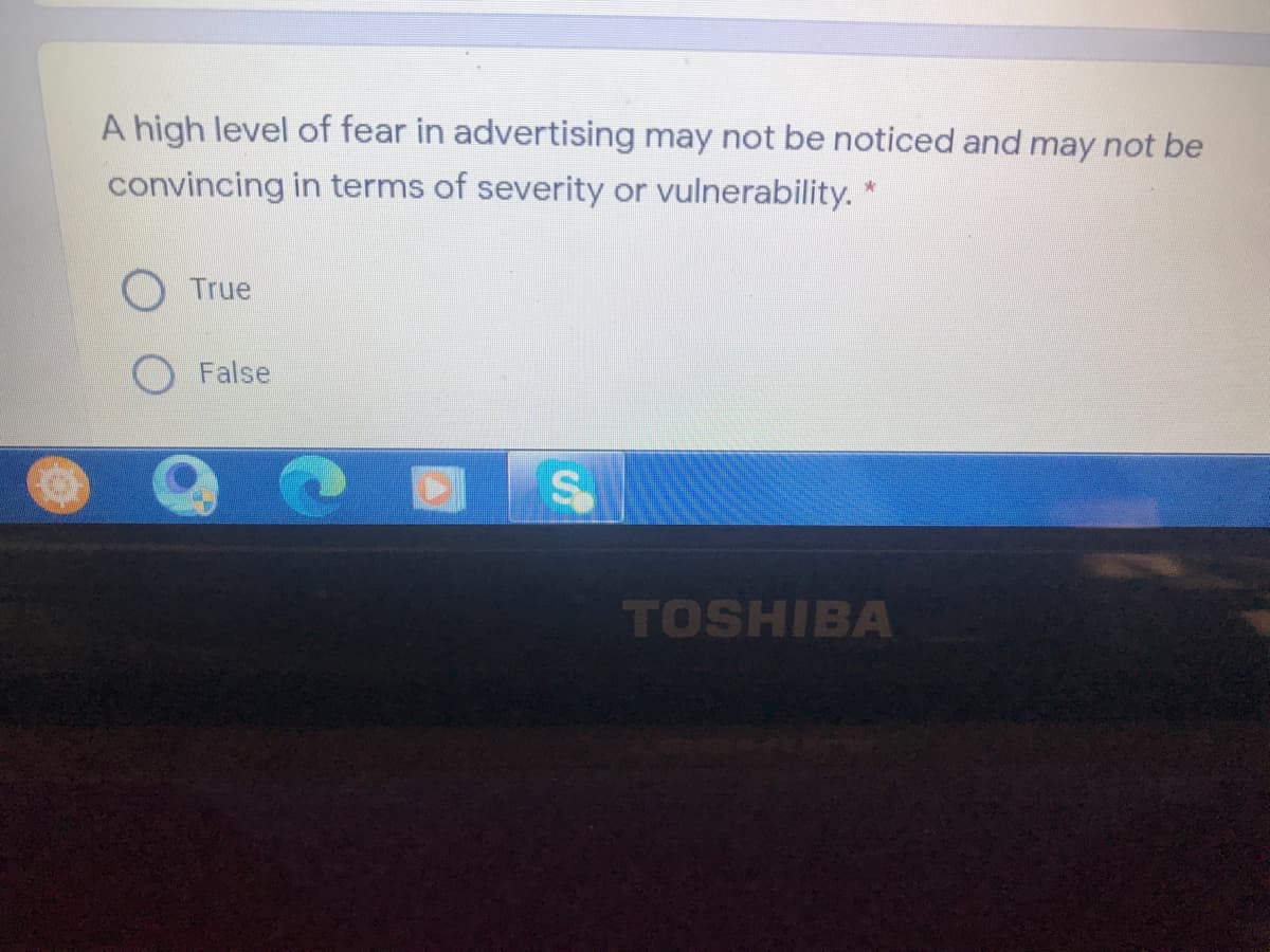 A high level of fear in advertising may not be noticed and may not be
convincing in terms of severity or vulnerability.
True
False
TOSHIBA
