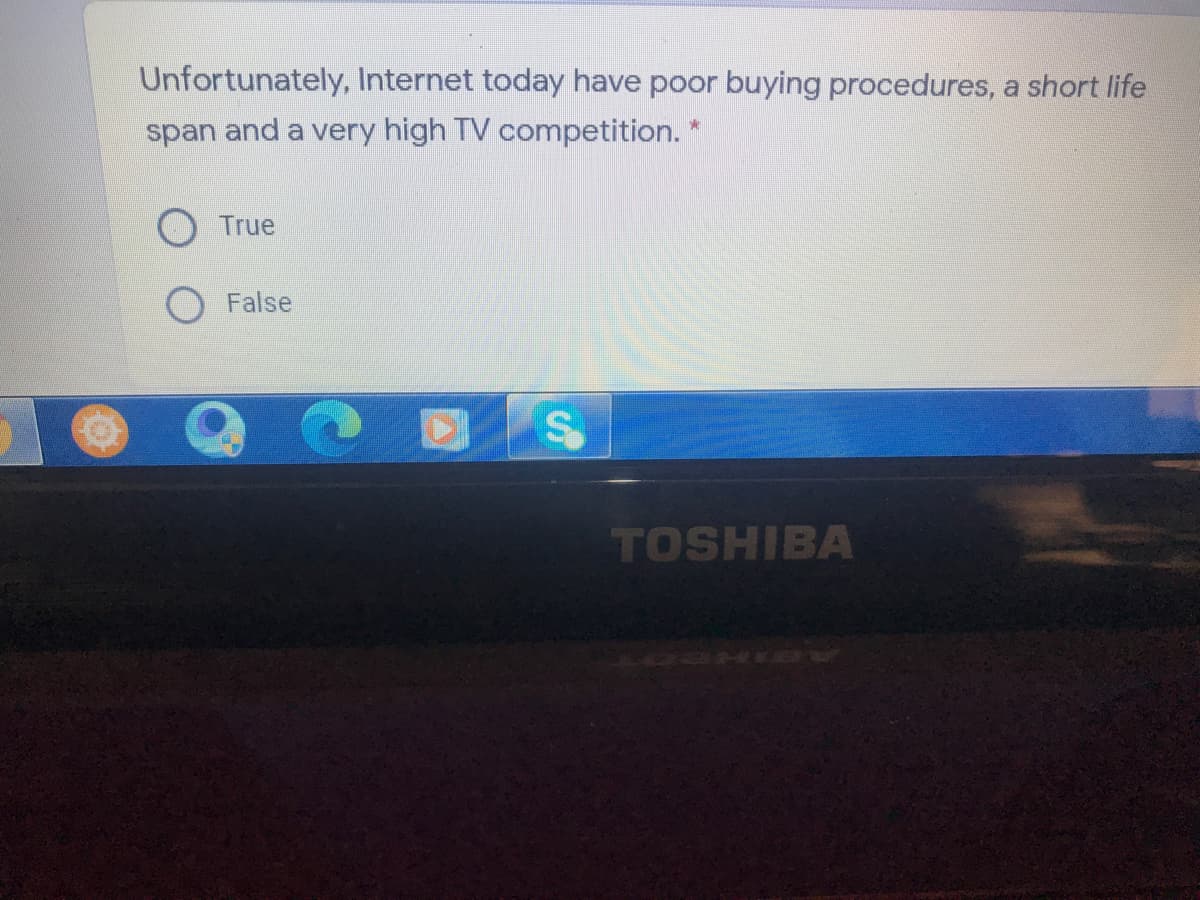 Unfortunately, Internet today have poor buying procedures, a short life
span and a very high TV competition. *
True
False
TOSHIBA
