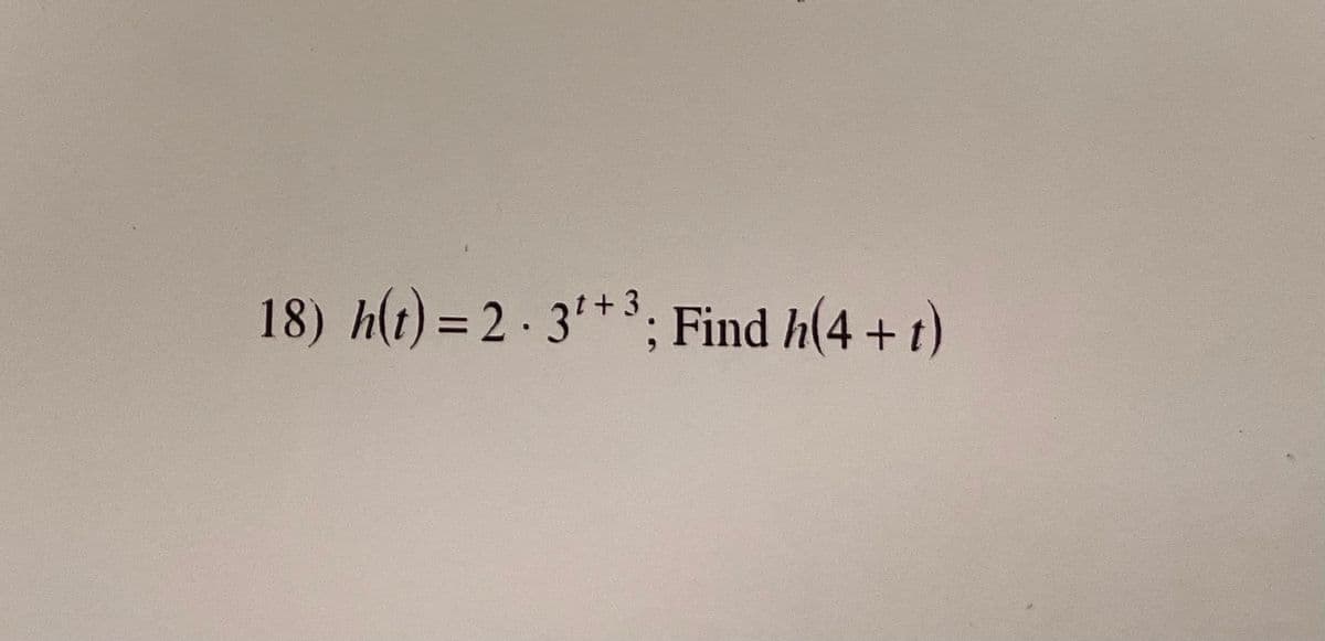 18) h(t) = 2 · 3'*3; Find h(4 + t)
