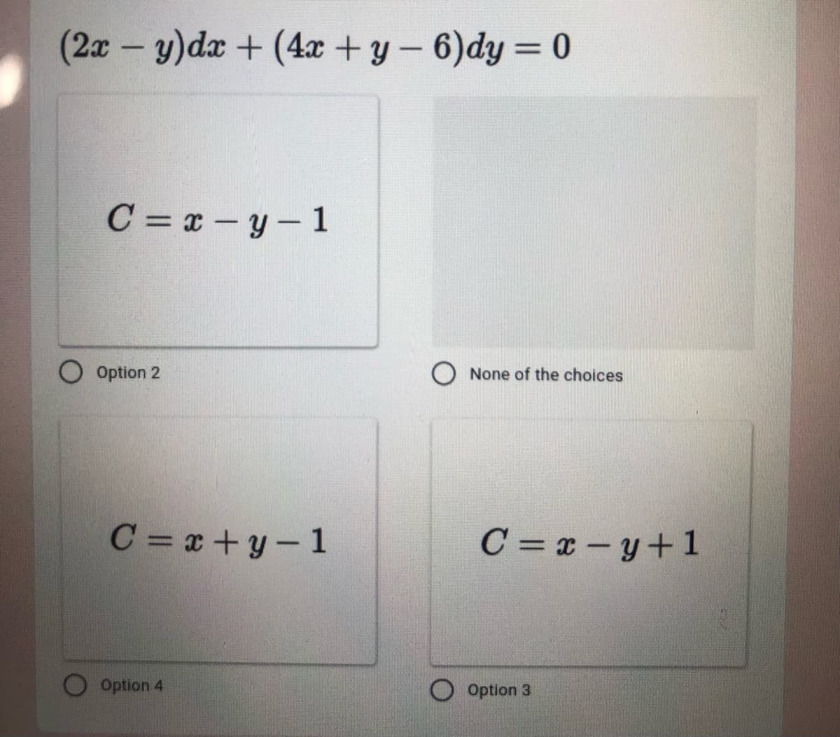 (2x - y)da + (4x +y- 6)dy = 0
%3D
C = x -y- 1
O Option 2
O None of the choices
C = x +y- 1
C = x - y+ 1
Option 4
Option 3
