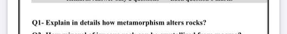 QI- Explain in details how metamorphism alters rocks?
