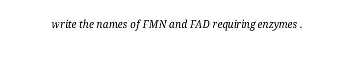 write the names of FMN and FAD requiring enzymes.
