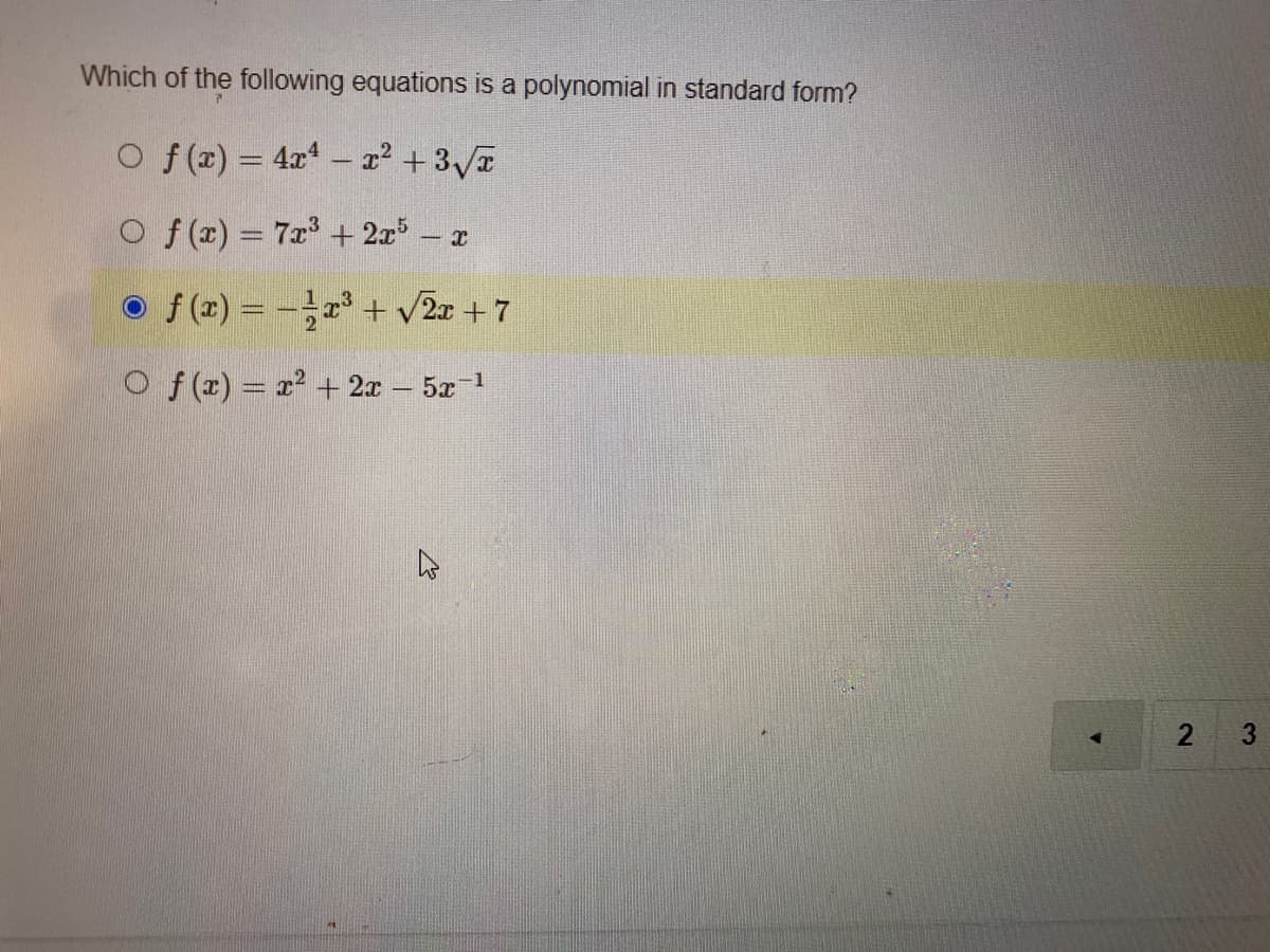 Which of the following equations is a polynomial in standard form?
O f(x) = 4x - r2 +3VT
O f (r) = 7x + 2x - x
o f (x) = - + v2x + 7
O f(r) = r + 2x – 5x
2
3.
