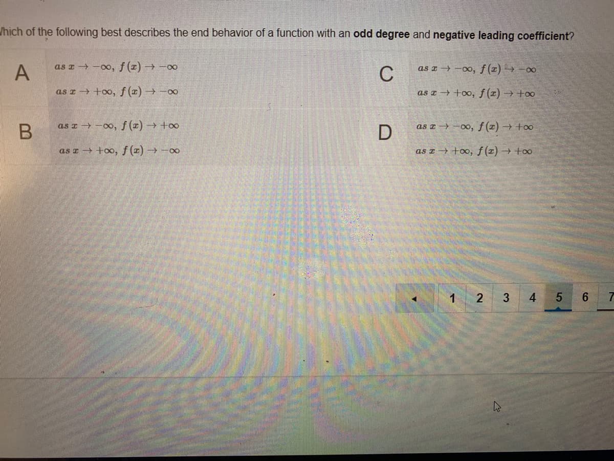 /hich of the following best describes the end behavior of a function with an odd degree and negative leading coefficient?
A
as I-0o, f (z)→-00
C
as z -0o, f (z)→-00
as r +oo, f ()→-00
as a +oo, f (z) → +oo
as I -00, f (x) → +o
as z → -00, f(1)+o
as a+oo, f (1)→-00
as z +oo, f (z) → +o
1
4
3,
