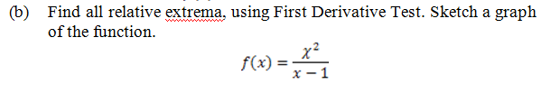 (b) Find all relative extrema, using First Derivative Test. Sketch a graph
of the function.
f(x) =
x²
X - 1
