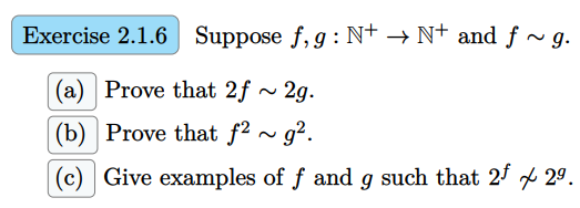 Exercise 2.1.6 Suppose f, g: N+ → N+ and ƒ ~ g.
(a) Prove that 2f ~ 2g.
(b) Prove that f2 ~ g².
(c) Give examples of f and g such that 25 29.
