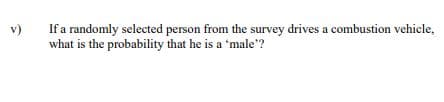 If a randomly selected person from the survey drives a combustion vehicle,
what is the probability that he is a 'male"?
v)
