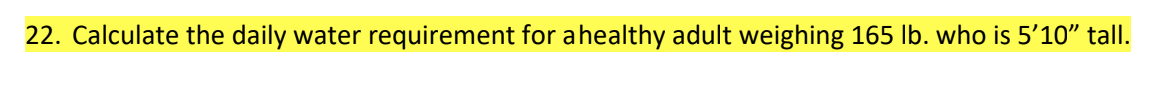 22. Calculate the daily water requirement for a healthy adult weighing 165 lb. who is 5'10" tall.