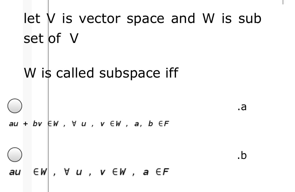 let V is vector space and W is sub
set of V
W is called subspace iff
.a
au + bv EW, vu, v EW, a, b EF
V
.b
au
EW , Vи, v EW, a €F
