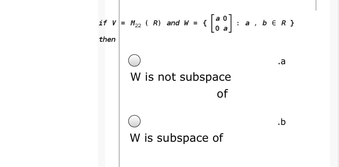 a 0
if V = M22 ( R) and W = {
а , bER}
0 a
then
W is not subspace
of
.b
W is subspace of
