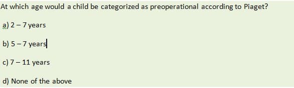 At which age would a child be categorized as preoperational according to Piaget?
a) 2-7 years
b) 5-7 years
c) 7 - 11 years
d) None of the above