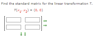 Find the standard matrix for the linear transformation T.
T(x₁, x₂) = (0, 0)
↓↑