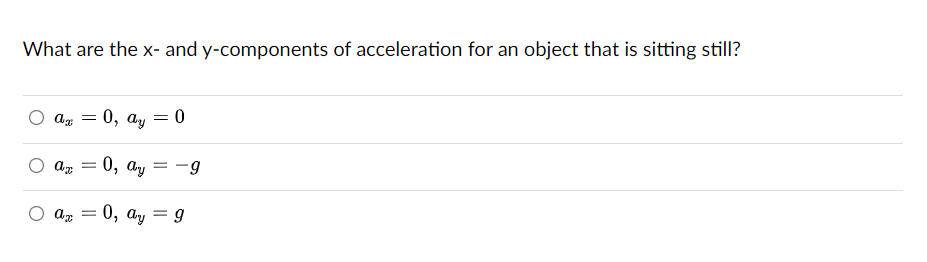 What are the x- and y-components of acceleration for an object that is sitting still?
ax =
ax
=
0, ay = 0
:0, ay
ax = 0, ay
= -9
= 9