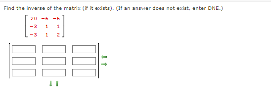 Find the inverse of the matrix (if it exists). (If an answer does not exist, enter DNE.)
20 -6 -6
-3
1 1
-3
1 2
↓ 1