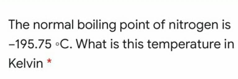 The normal boiling point of nitrogen is
-195.75 •C. What is this temperature in
Kelvin
