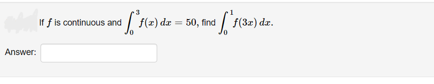 Answer:
3
²f²f(x) dx =
If f is continuous and
³ ['ƒœ
f(x) dx = 50, find
f(3x) dx.