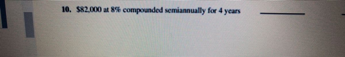 10. S82,000 at 8% compounded semiannually for 4 years
