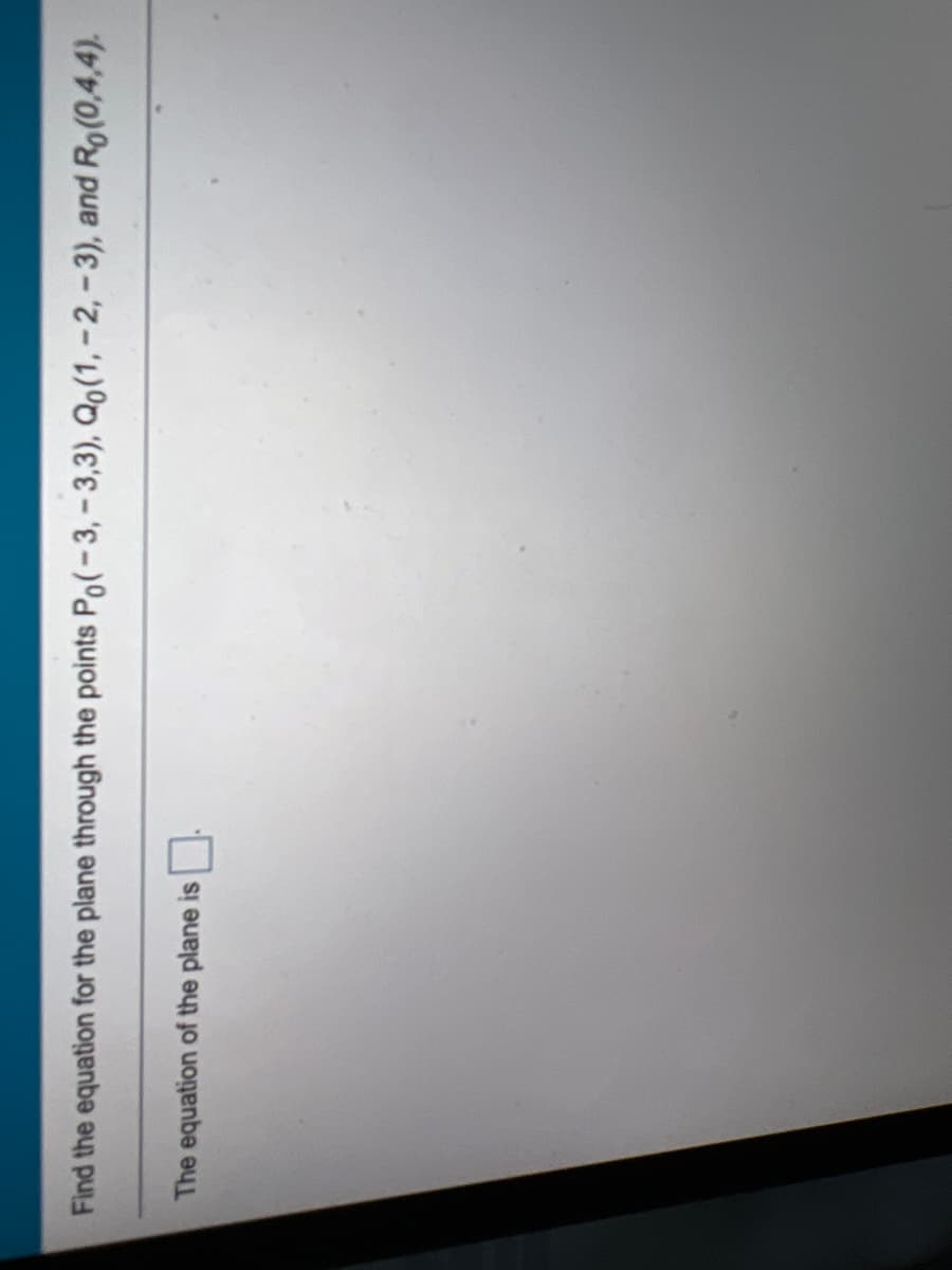 Find the equation for the plane through the points Po(-3,-3,3), Qo(1, -2, -3), and Ro(0,4,4).
The equation of the plane is
