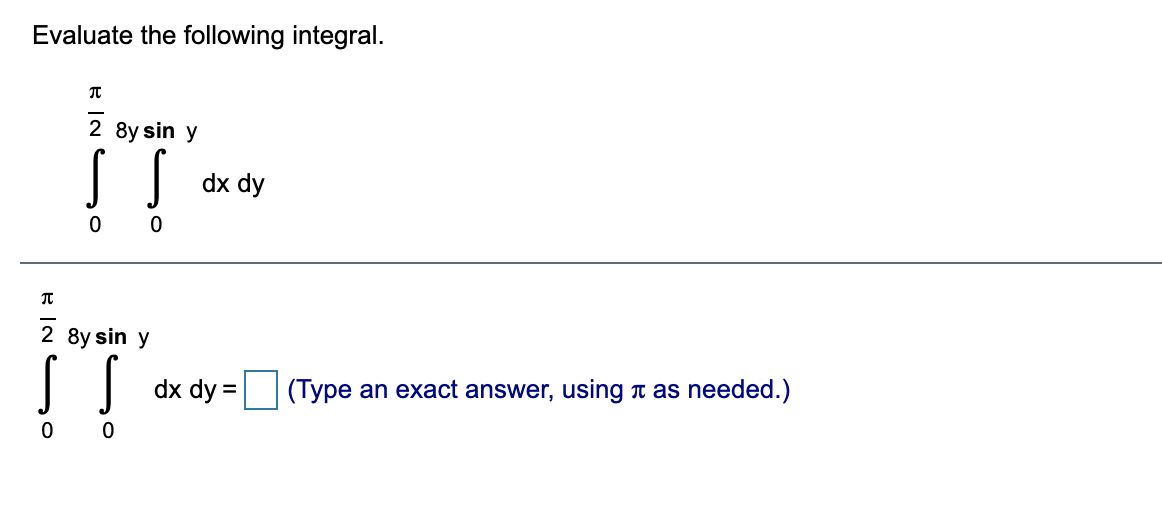 Evaluate the following integral.
2 8y sin y
dx dy
2 8y sin y
dx dy =
(Type an exact answer, using a as needed.)
