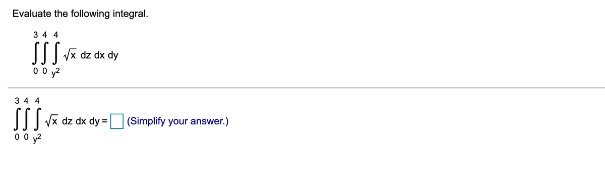 Evaluate the following integral.
3 4 4
SS
Vx dz dx
0 0 y?
3 4 4
I|| x dz dx dy = (Simplify your answer.)
0 0 y2
