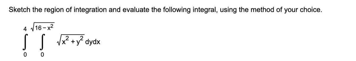 Sketch the region of integration and evaluate the following integral, using the method of your choice.
V16 - x2
4
