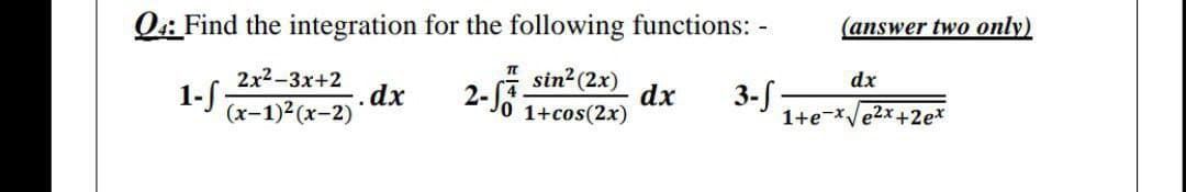 Q: Find the integration for the following functions: -
(answer two only)
2x2-3x+2
1- ;
sin? (2x)
dx
(x-1)2(x-2)'
dx
2-J0 1+cos(2x)
3-S
1+e-x/e2x+2e*
