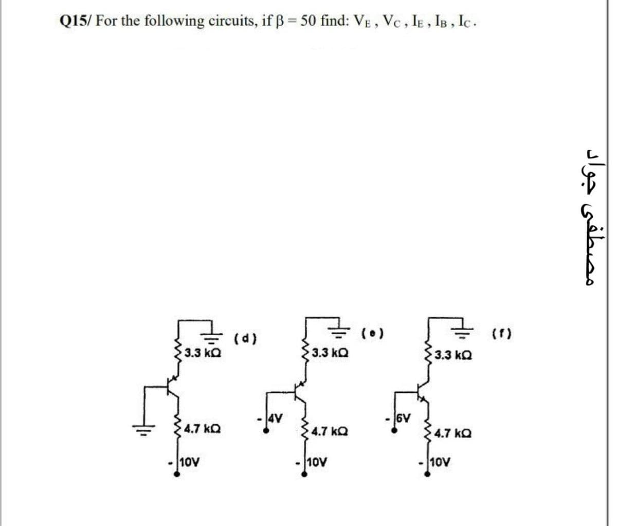 Q15/ For the following circuits, if ß = 50 find: VE, Vc , IE , IB , Ic.
(d)
(0)
(1)
3.3 kO
3.3 kQ
3.3 kQ
6V
4.7 kQ
4.7 kQ
4.7 kQ
10V
- 10V
10V
مصطفی جواد
